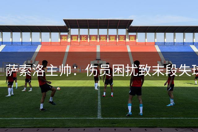 萨索洛主帅：伤员困扰致末段失球 换人用尽难调整